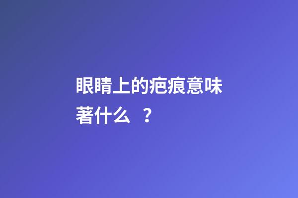 眼睛上的疤痕意味著什么？